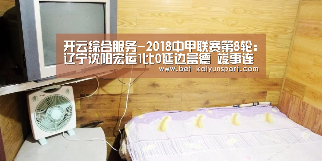 开云综合服务-2018中甲联赛第8轮:辽宁沈阳宏运1比0延边富德 竣事连败(图2) 开云官网